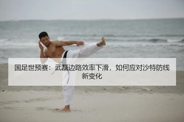 国足世预赛：武磊边路效率下滑，如何应对沙特防线新变化